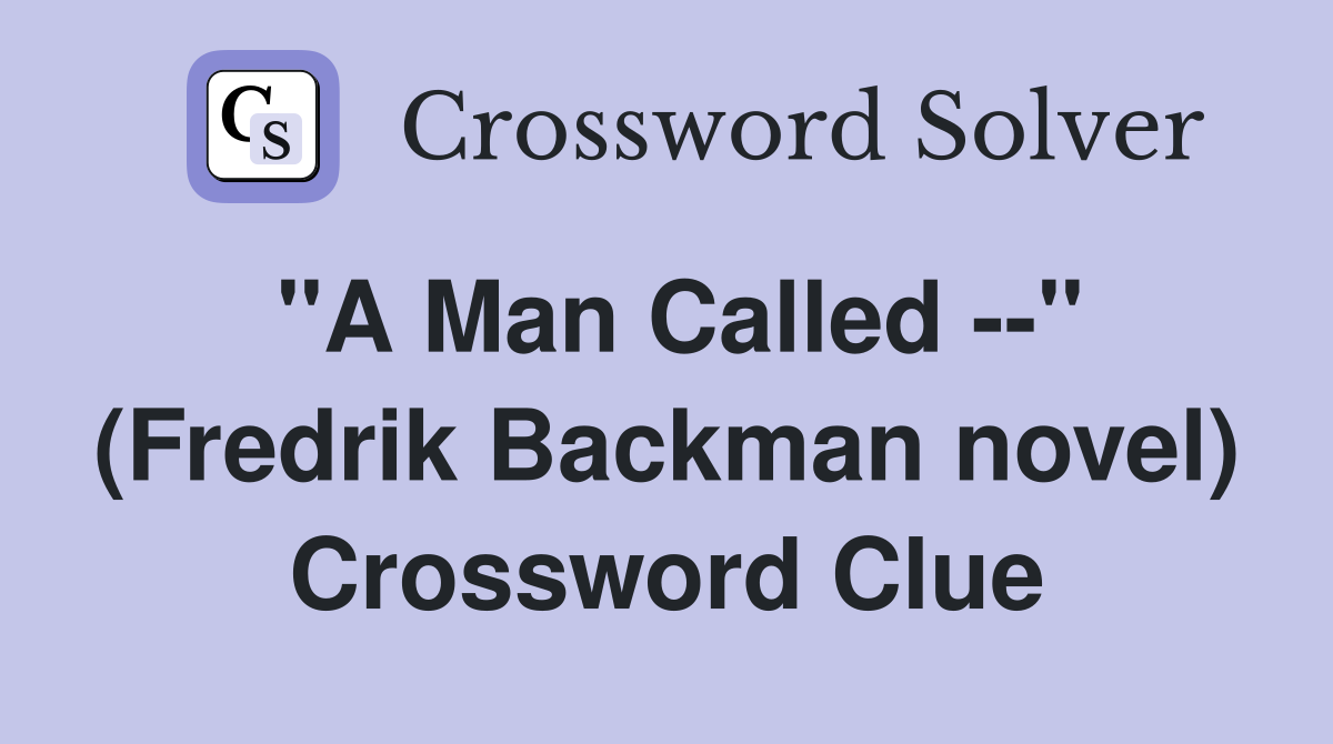 "A Man Called --" (Fredrik Backman novel) - Crossword Clue Answers ...